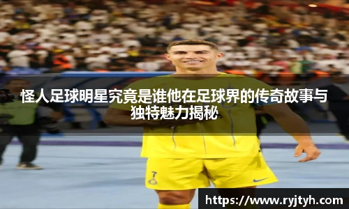 怪人足球明星究竟是谁他在足球界的传奇故事与独特魅力揭秘
