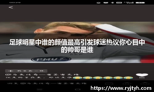 足球明星中谁的颜值最高引发球迷热议你心目中的帅哥是谁
